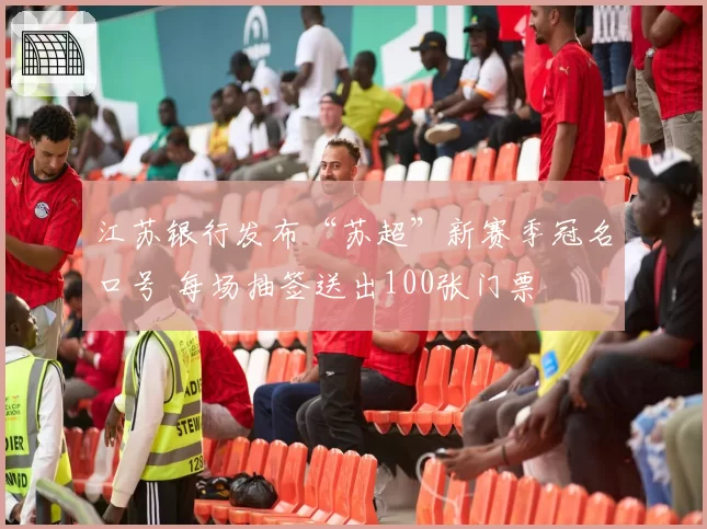 江苏银行发布“苏超”新赛季冠名口号 每场抽签送出100张门票