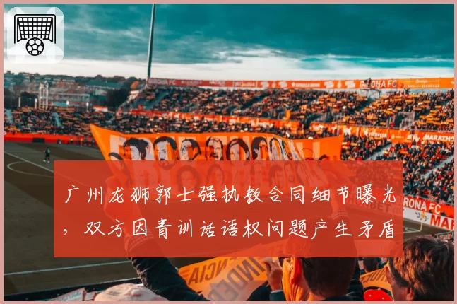 广州龙狮郭士强执教合同细节曝光,双方因青训话语权问题产生矛盾