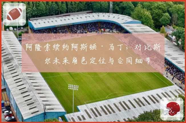 阿隆索续约阿斯顿·马丁，对比斯托尔未来角色定位与合同细节