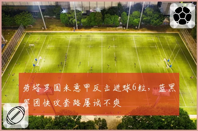 劳塔罗国米意甲反击进球6粒,蓝黑军团快攻套路屡试不爽