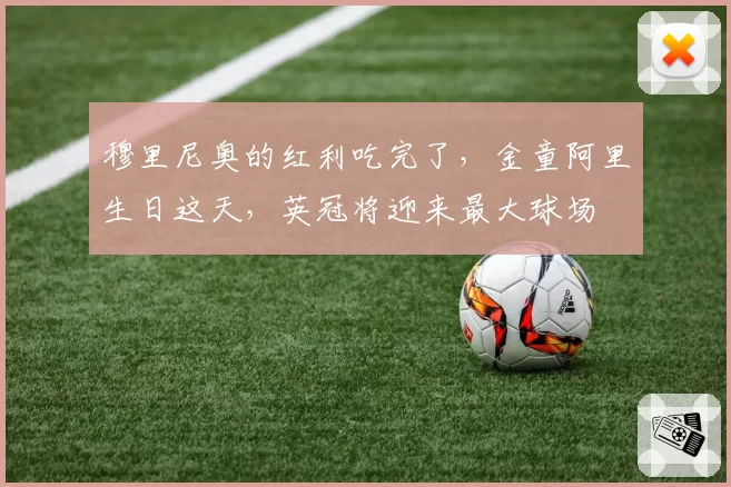 穆里尼奥的红利吃完了，金童阿里生日这天，英冠将迎来最大球场