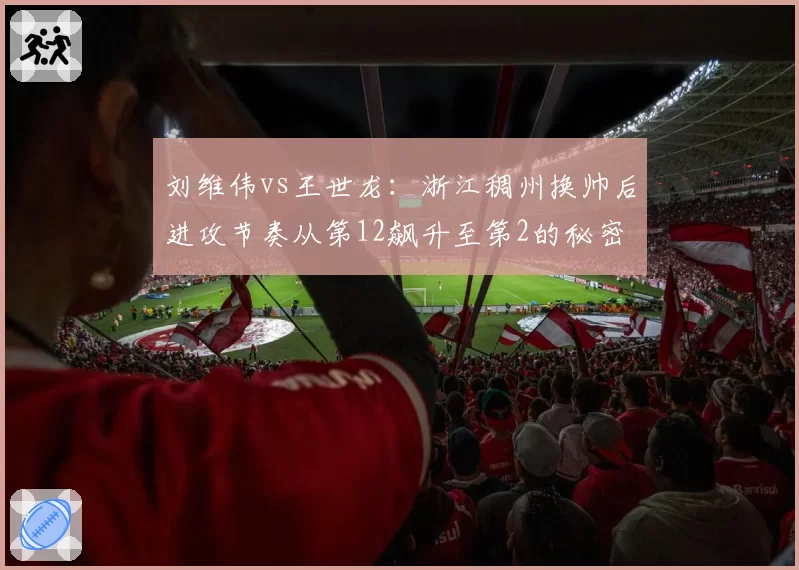 刘维伟vs王世龙:浙江稠州换帅后进攻节奏从第12飙升至第2的秘密
