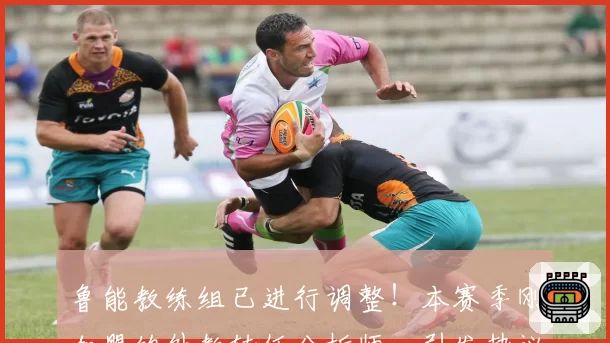 鲁能教练组已进行调整！本赛季刚加盟的外教转任分析师，引发热议