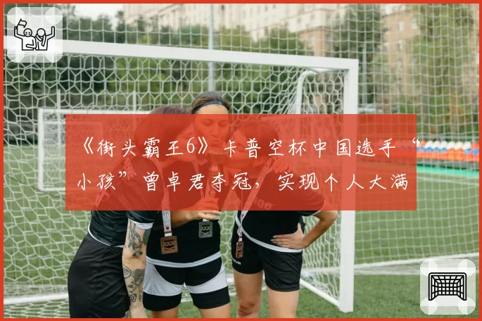 《街头霸王6》卡普空杯中国选手“小孩”曾卓君夺冠,实现个人大满贯