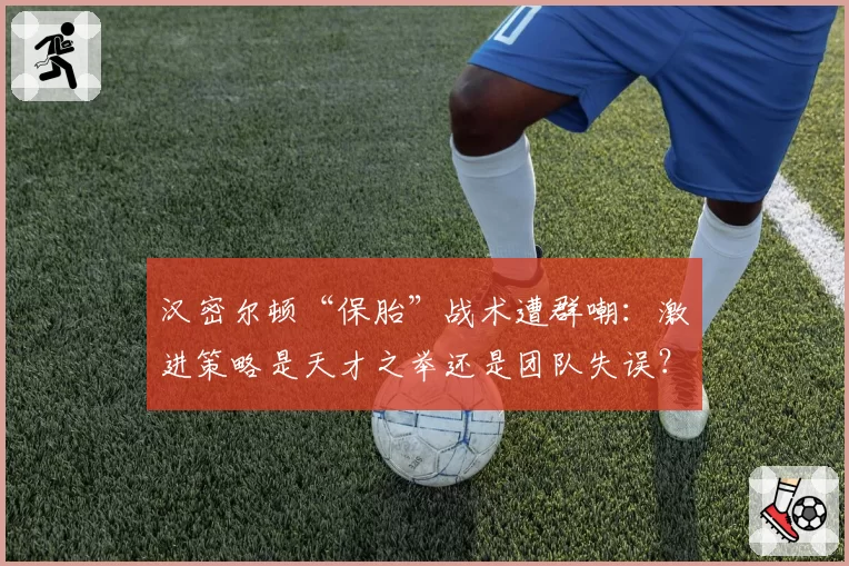 汉密尔顿“保胎”战术遭群嘲：激进策略是天才之举还是团队失误？