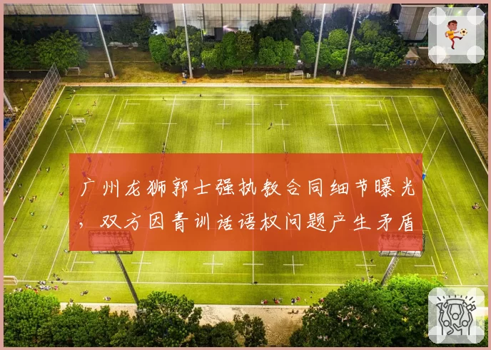 广州龙狮郭士强执教合同细节曝光,双方因青训话语权问题产生矛盾