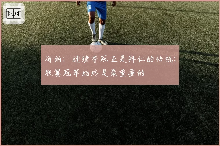 海纳：连续夺冠正是拜仁的传统；联赛冠军始终是最重要的