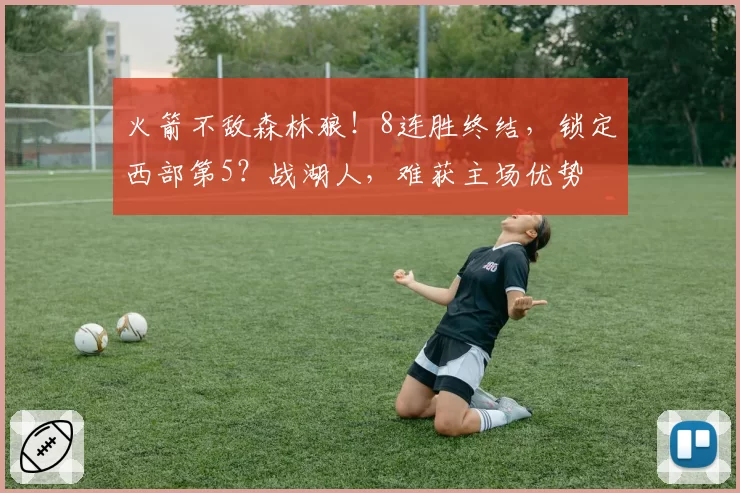 火箭不敌森林狼！8连胜终结，锁定西部第5？战湖人，难获主场优势